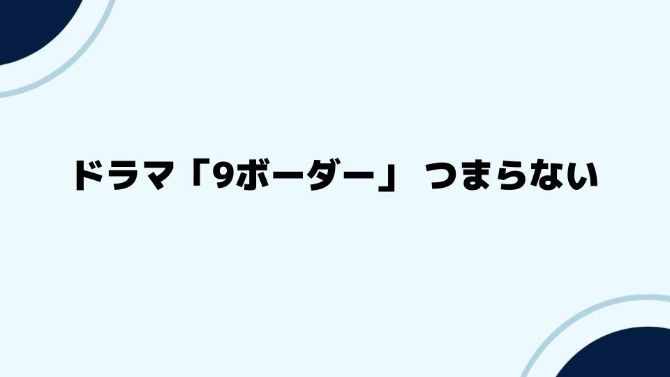 ドラマ「9ボーダー」 つまらないと感じる視聴者の感想